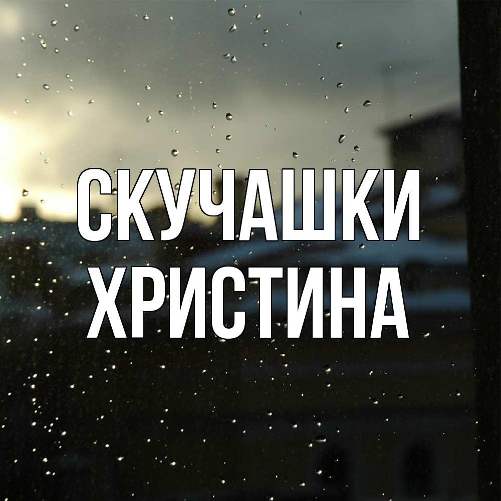Открытка на каждый день с именем, Христина Скучашки капли на стекле Прикольная открытка с пожеланием онлайн скачать бесплатно 