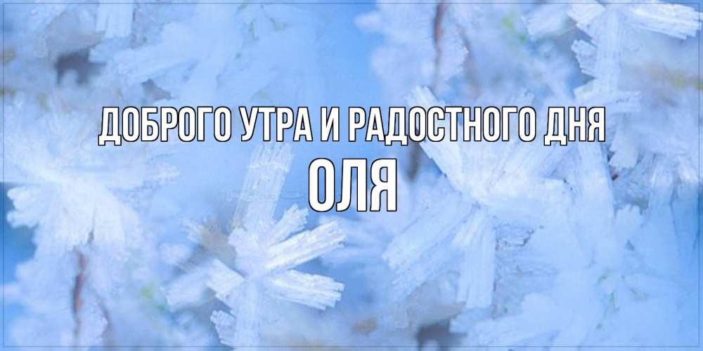 Открытка на каждый день с именем, Оля Доброго утра и радостного дня открытка на зимний день Прикольная открытка с пожеланием онлайн скачать бесплатно 