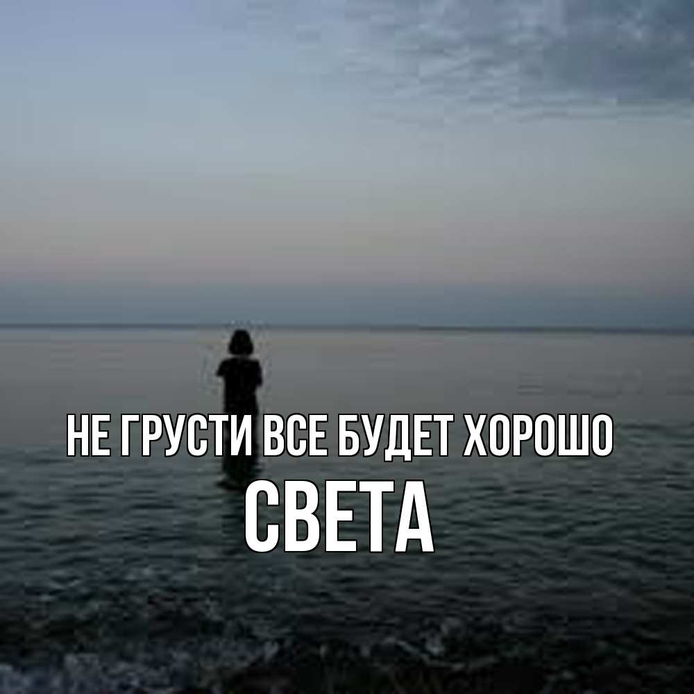 Открытка на каждый день с именем, Света Не грусти все будет хорошо девушка Прикольная открытка с пожеланием онлайн скачать бесплатно 