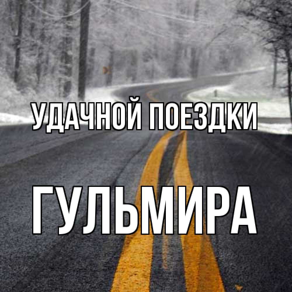 Открытка на каждый день с именем, Гульмира Удачной поездки хорошего вам путешествия Прикольная открытка с пожеланием онлайн скачать бесплатно 