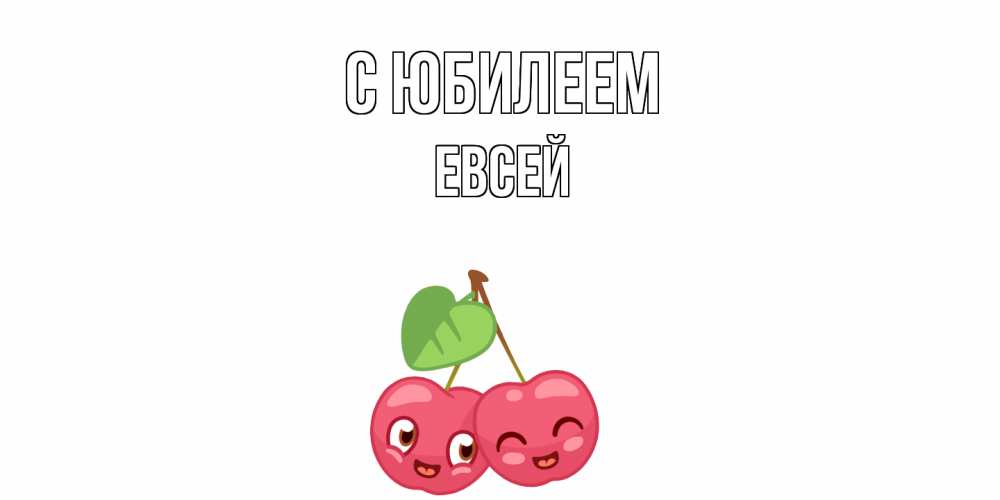 Открытка на каждый день с именем, Евсей C юбилеем вишенки Прикольная открытка с пожеланием онлайн скачать бесплатно 