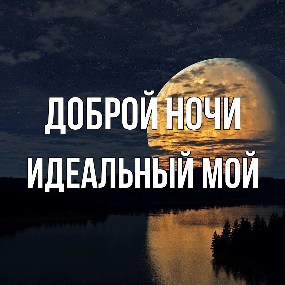 Открытка на каждый день с именем, Идеальный-мой Доброй ночи речка Прикольная открытка с пожеланием онлайн скачать бесплатно 