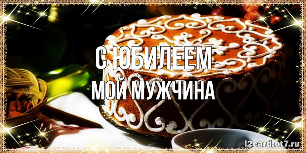 Открытка на каждый день с именем, Мой-мужчина C юбилеем открытка с тортом на день рождения Прикольная открытка с пожеланием онлайн скачать бесплатно 