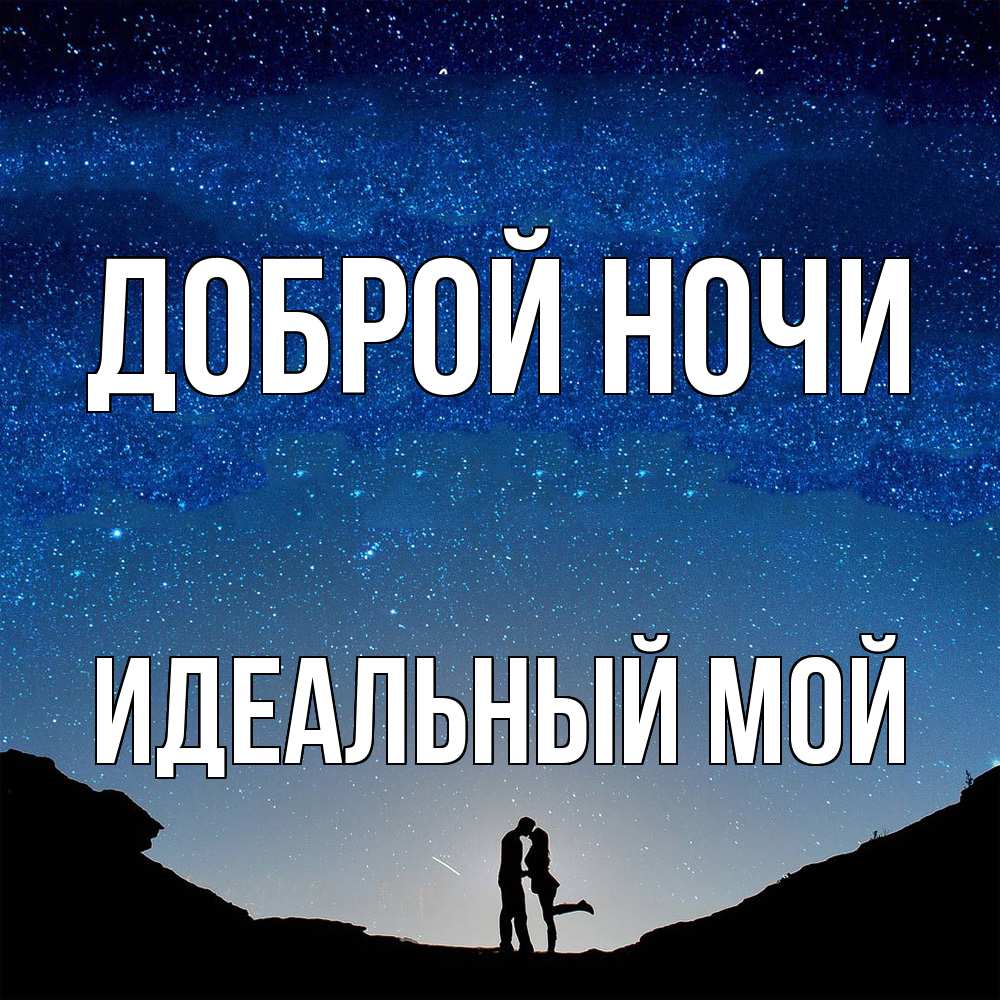 Открытка на каждый день с именем, Идеальный-мой Доброй ночи звездное небо и люди Прикольная открытка с пожеланием онлайн скачать бесплатно 