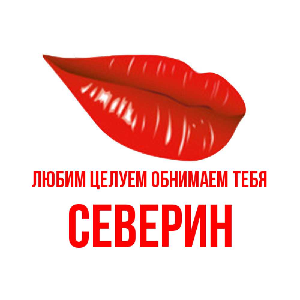 Открытка на каждый день с именем, Северин Любим целуем обнимаем тебя губы на открытке Прикольная открытка с пожеланием онлайн скачать бесплатно 