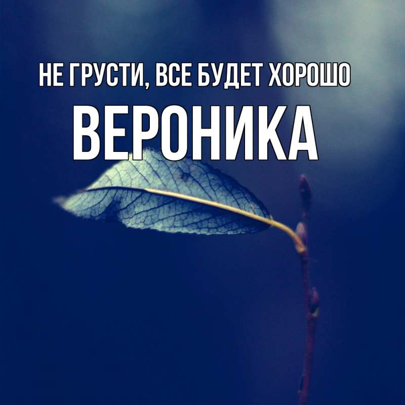 Картинка Не грусти, все будет хорошо, Вероника