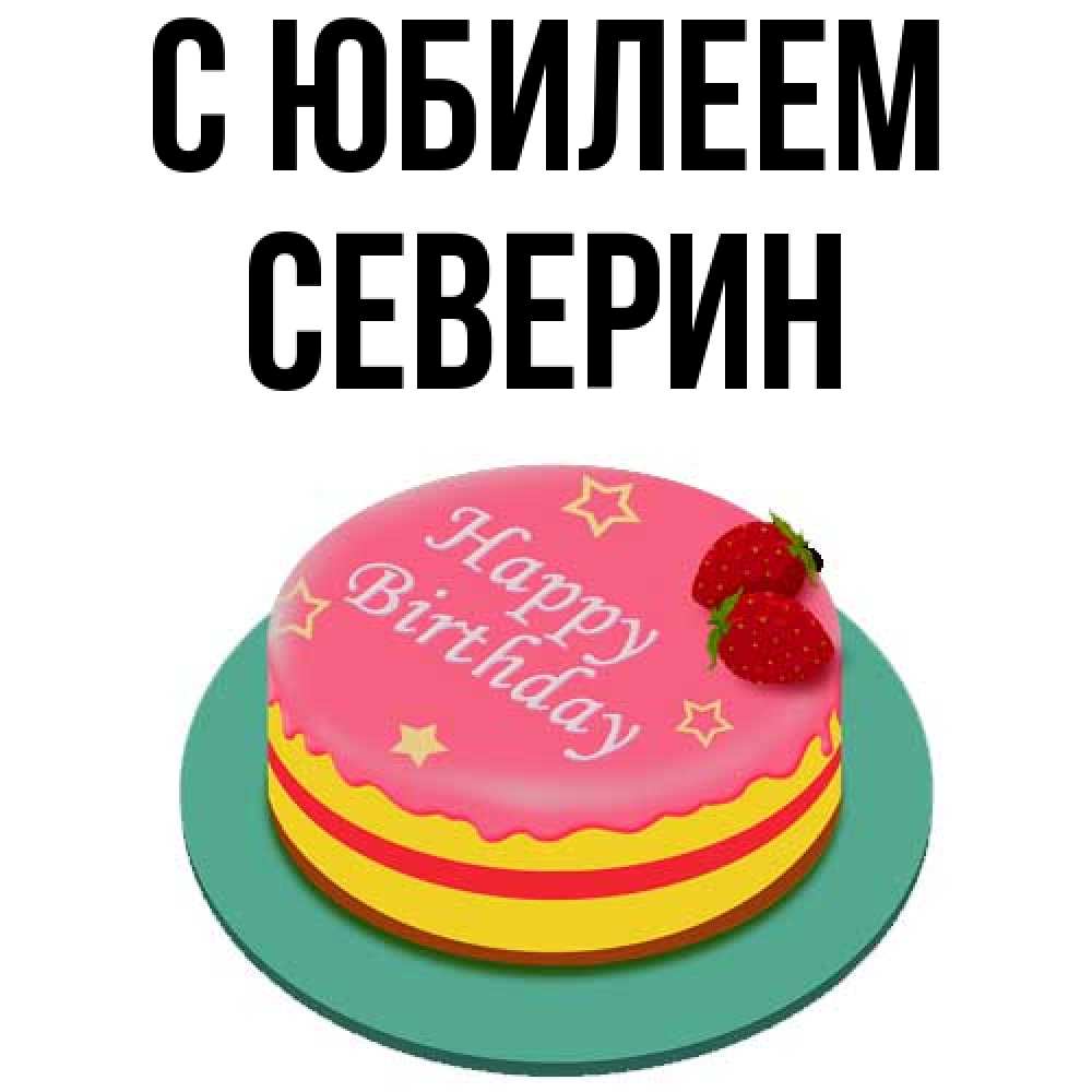 Открытка на каждый день с именем, Северин C юбилеем торт, клубника, днюха Прикольная открытка с пожеланием онлайн скачать бесплатно 
