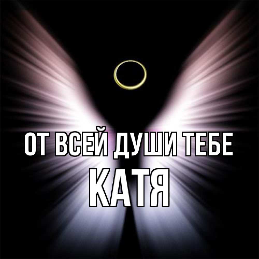Открытка на каждый день с именем, Катя От всей души тебе ангел из света Прикольная открытка с пожеланием онлайн скачать бесплатно 