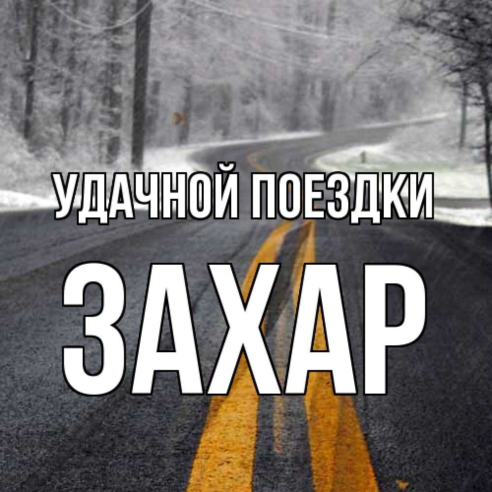 Открытка на каждый день с именем, Захар Удачной поездки хорошего вам путешествия Прикольная открытка с пожеланием онлайн скачать бесплатно 