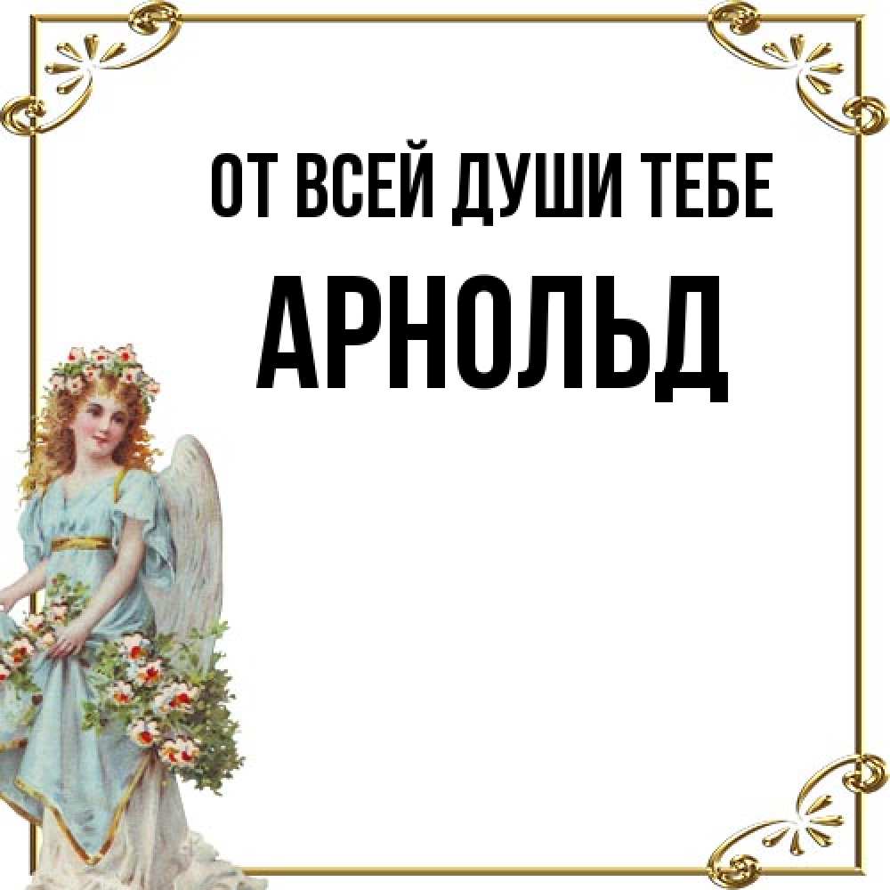 Открытка на каждый день с именем, Арнольд От всей души тебе с именинами от девушки ангела Прикольная открытка с пожеланием онлайн скачать бесплатно 