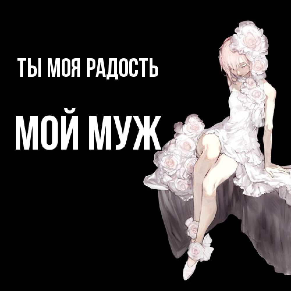 Открытка на каждый день с именем, Мой-муж Ты моя радость девушка в стиле аниме как ангел Прикольная открытка с пожеланием онлайн скачать бесплатно 