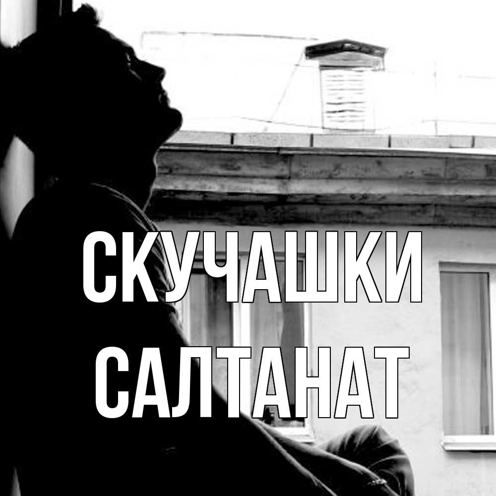 Открытка на каждый день с именем, Салтанат Скучашки скучно ему Прикольная открытка с пожеланием онлайн скачать бесплатно 