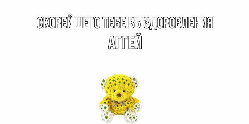 Картинка Скорейшего тебе выздоровления, Аггей