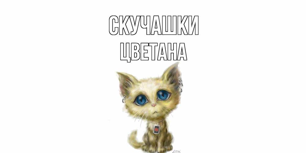 Открытка на каждый день с именем, Цветана Скучашки я по тебе скучаю открытки для любимых с именем Прикольная открытка с пожеланием онлайн скачать бесплатно 