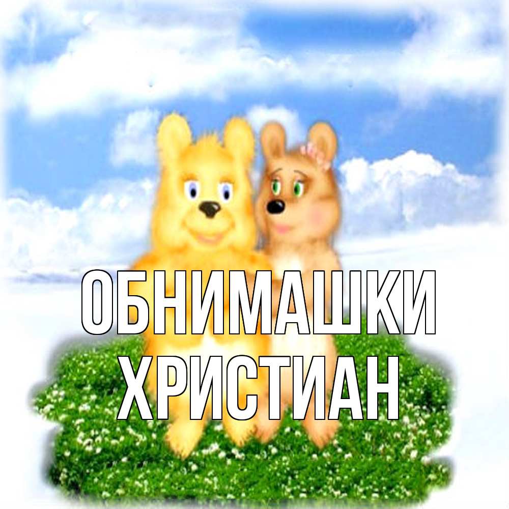 Открытка на каждый день с именем, Христиан Обнимашки голубое небо и мишуси Прикольная открытка с пожеланием онлайн скачать бесплатно 