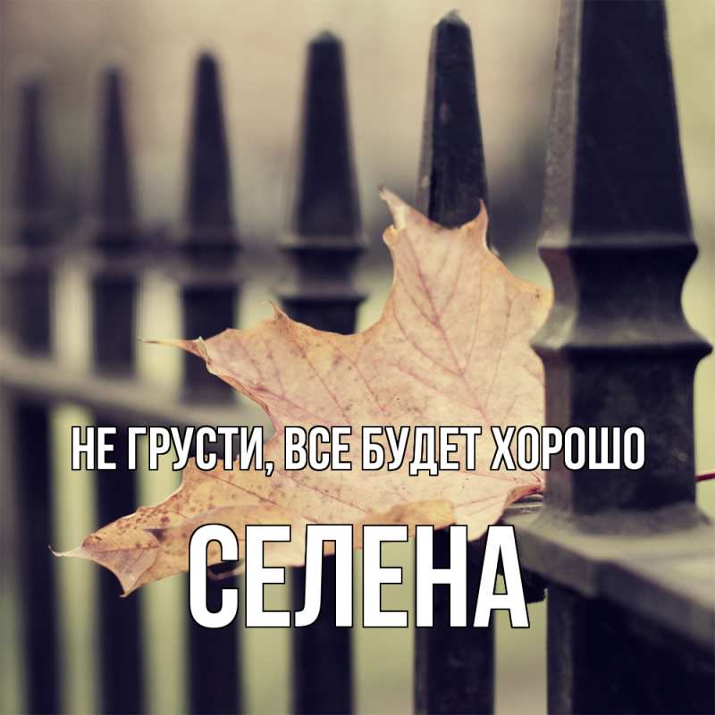 Открытка с именем, Селена, Не грусти, все будет хорошо