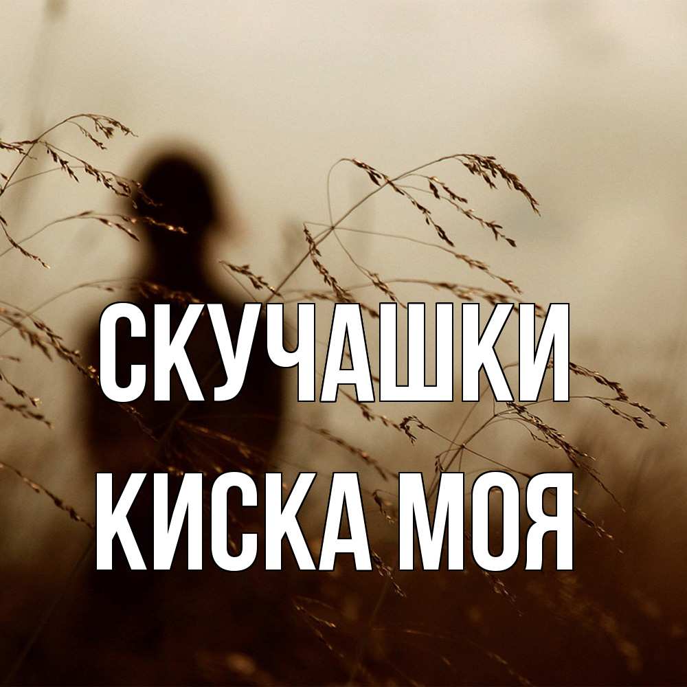 Открытка на каждый день с именем, Киска-моя Скучашки силуэт девушки Прикольная открытка с пожеланием онлайн скачать бесплатно 