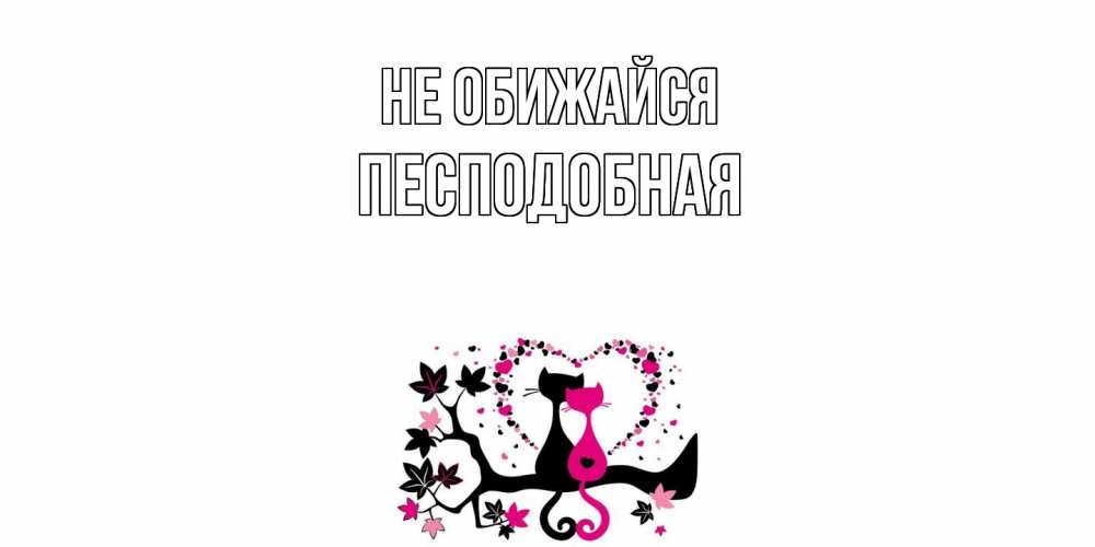 Открытка на каждый день с именем, Песподобная Не обижайся коты Прикольная открытка с пожеланием онлайн скачать бесплатно 