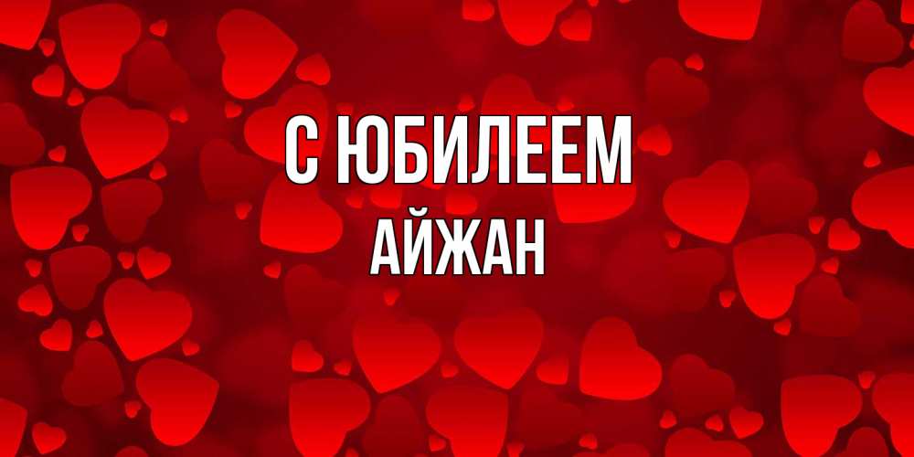 Открытка на каждый день с именем, Айжан C юбилеем прекрасные сердечки на открытке с красным фоном Прикольная открытка с пожеланием онлайн скачать бесплатно 