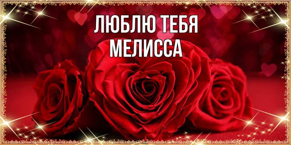 Открытка на каждый день с именем, Мелисса Люблю тебя три красные розы Прикольная открытка с пожеланием онлайн скачать бесплатно 