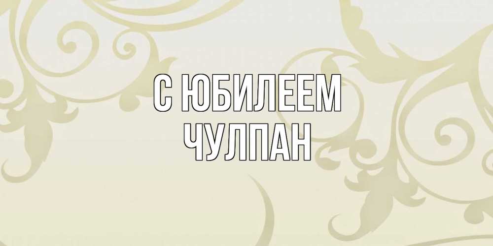 Открытка на каждый день с именем, Чулпан C юбилеем Открытка с простым фоном Прикольная открытка с пожеланием онлайн скачать бесплатно 