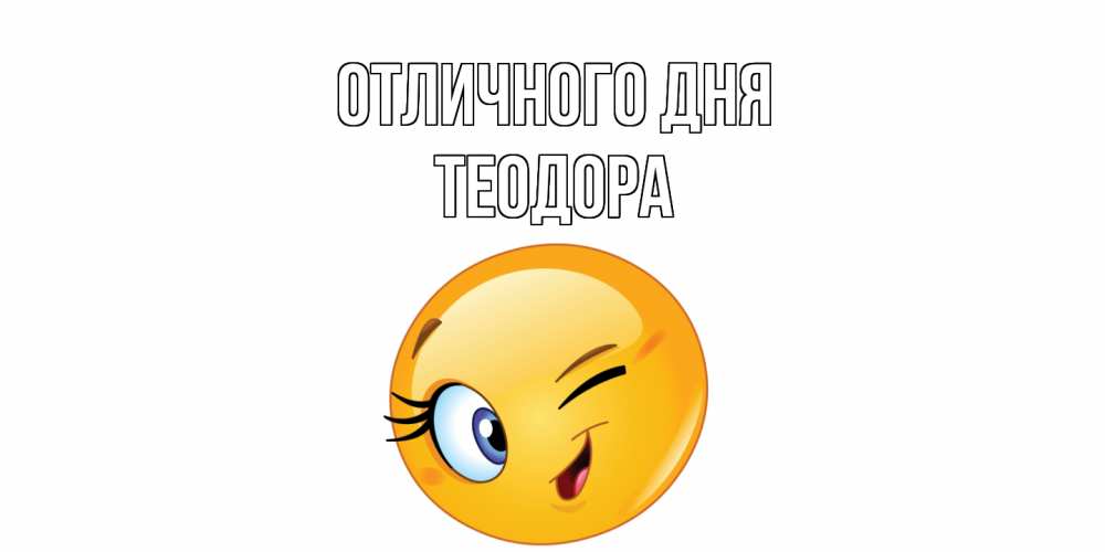 Открытка на каждый день с именем, Теодора Отличного дня улыбка Прикольная открытка с пожеланием онлайн скачать бесплатно 