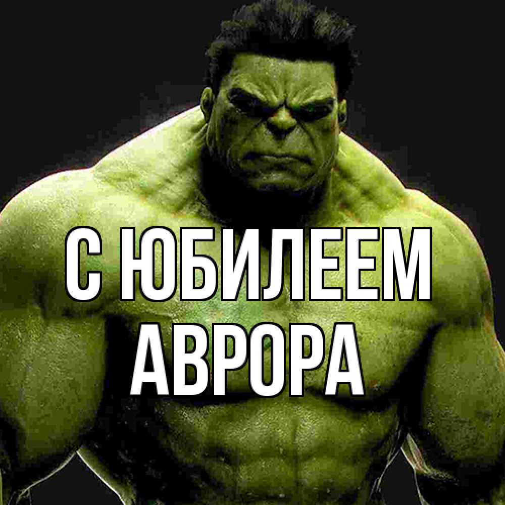 Открытка на каждый день с именем, Аврора C юбилеем зеленый супергерой марвел Прикольная открытка с пожеланием онлайн скачать бесплатно 