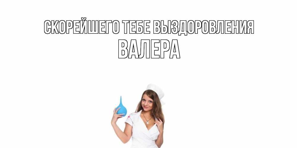 Открытка на каждый день с именем, Валера Скорейшего тебе выздоровления клизма Прикольная открытка с пожеланием онлайн скачать бесплатно 