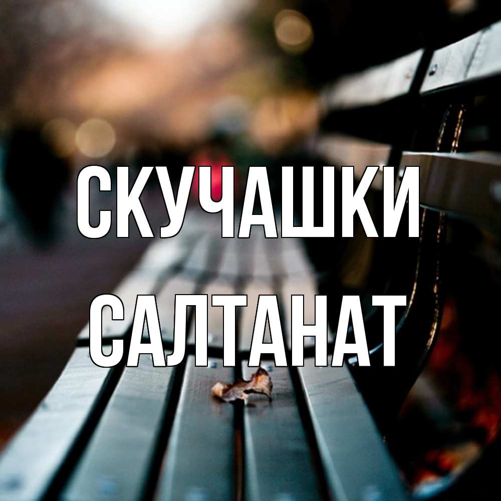 Открытка на каждый день с именем, Салтанат Скучашки приходи скорее Прикольная открытка с пожеланием онлайн скачать бесплатно 