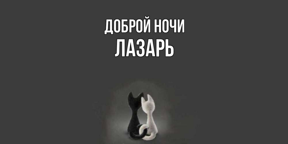 Открытка на каждый день с именем, Лазарь Доброй ночи коты Прикольная открытка с пожеланием онлайн скачать бесплатно 