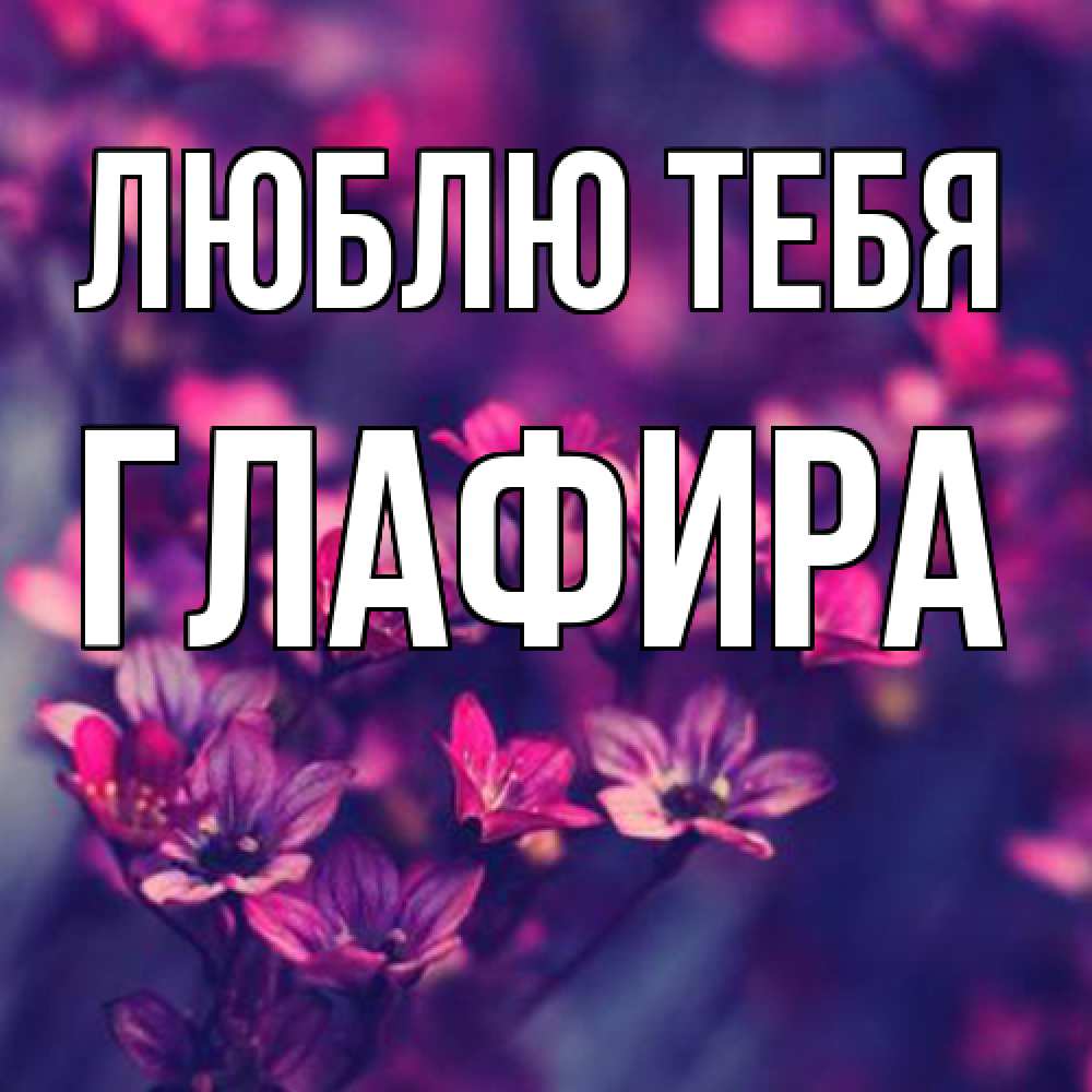 Открытка на каждый день с именем, Глафира Люблю тебя небольшие цветы 1 Прикольная открытка с пожеланием онлайн скачать бесплатно 
