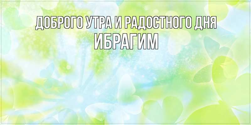 Открытка с именем, Ибрагим, Доброго утра и радостного дня