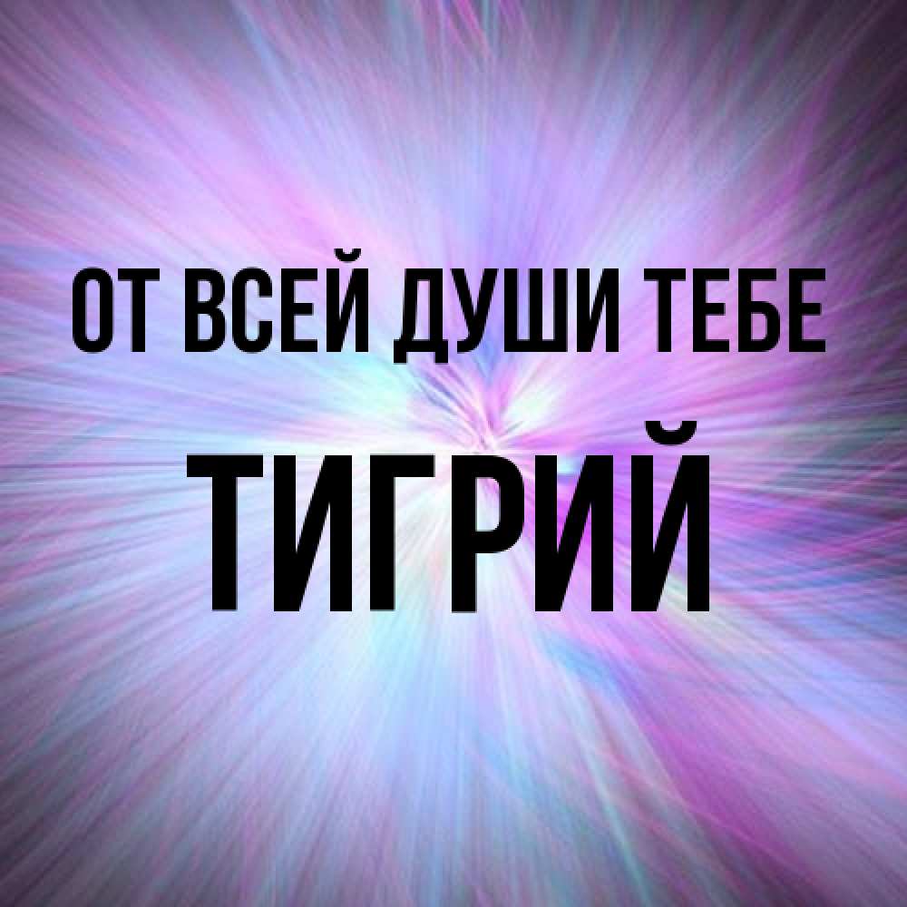 Открытка на каждый день с именем, Тигрий От всей души тебе ангельский свет Прикольная открытка с пожеланием онлайн скачать бесплатно 