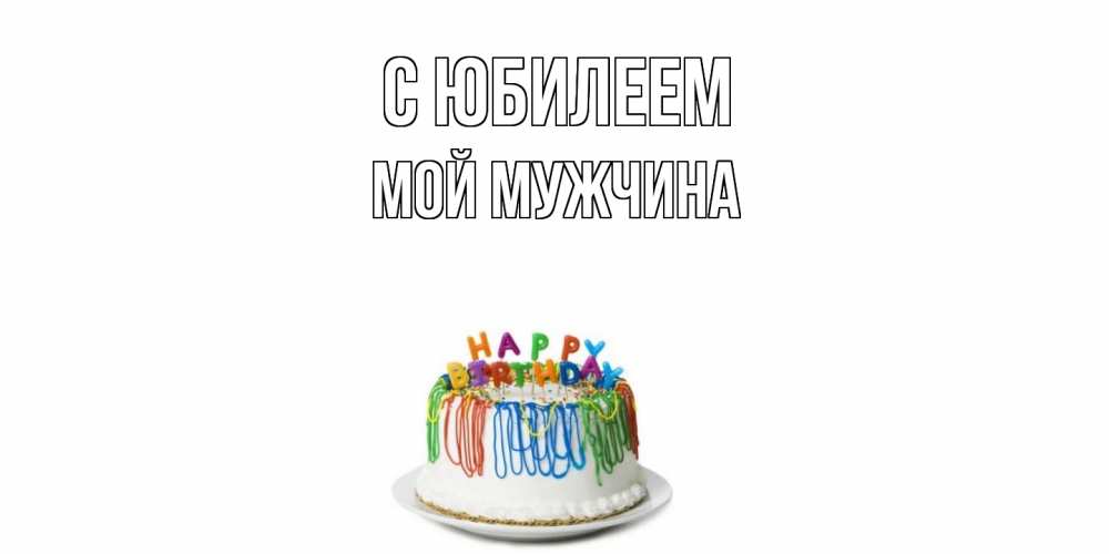 Открытка на каждый день с именем, Мой-мужчина C юбилеем Тортик Прикольная открытка с пожеланием онлайн скачать бесплатно 