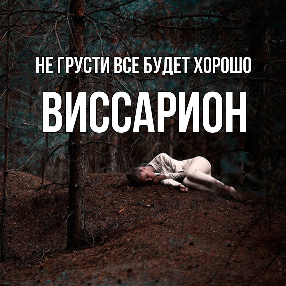 Открытка на каждый день с именем, Виссарион Не грусти все будет хорошо лес Прикольная открытка с пожеланием онлайн скачать бесплатно 