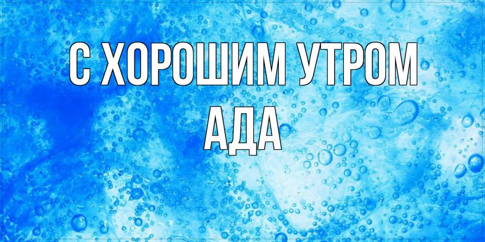 Открытка на каждый день с именем, Ада С хорошим утром хорошее утро под водой Прикольная открытка с пожеланием онлайн скачать бесплатно 