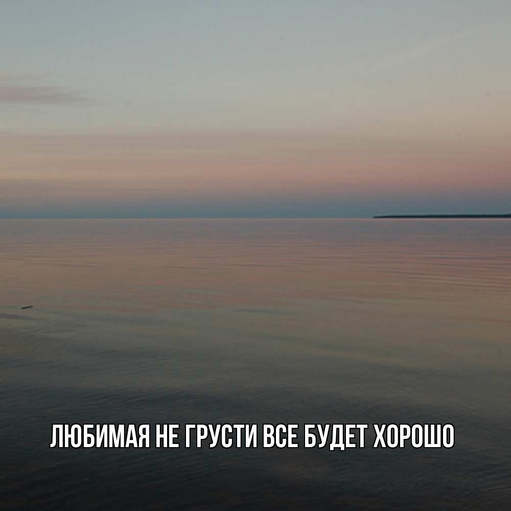 Открытка на каждый день с именем, Любимая Не грусти, все будет хорошо водная гладь Прикольная открытка с пожеланием онлайн скачать бесплатно 