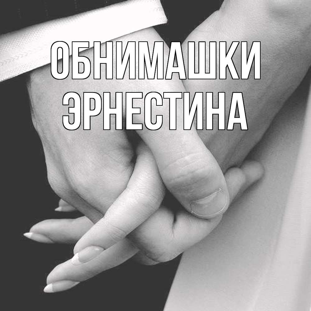Открытка на каждый день с именем, Эрнестина Обнимашки Черное и белое фото Прикольная открытка с пожеланием онлайн скачать бесплатно 