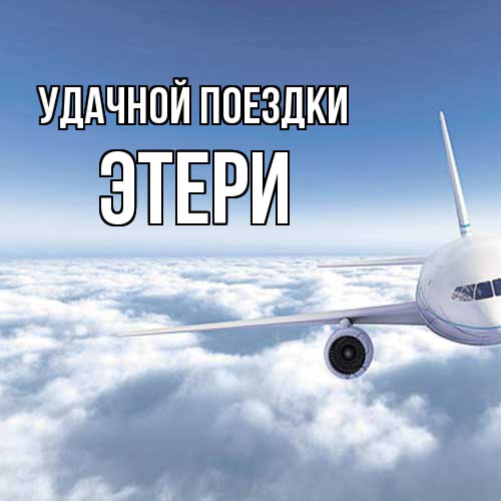 Открытка на каждый день с именем, Этери Удачной поездки белые облака и половина самолета Прикольная открытка с пожеланием онлайн скачать бесплатно 