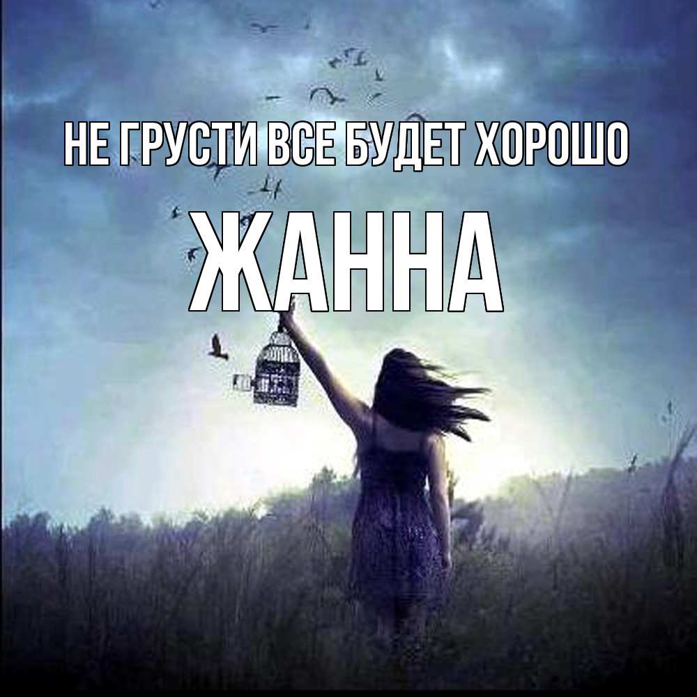 Открытка на каждый день с именем, Жанна Не грусти все будет хорошо на волю Прикольная открытка с пожеланием онлайн скачать бесплатно 