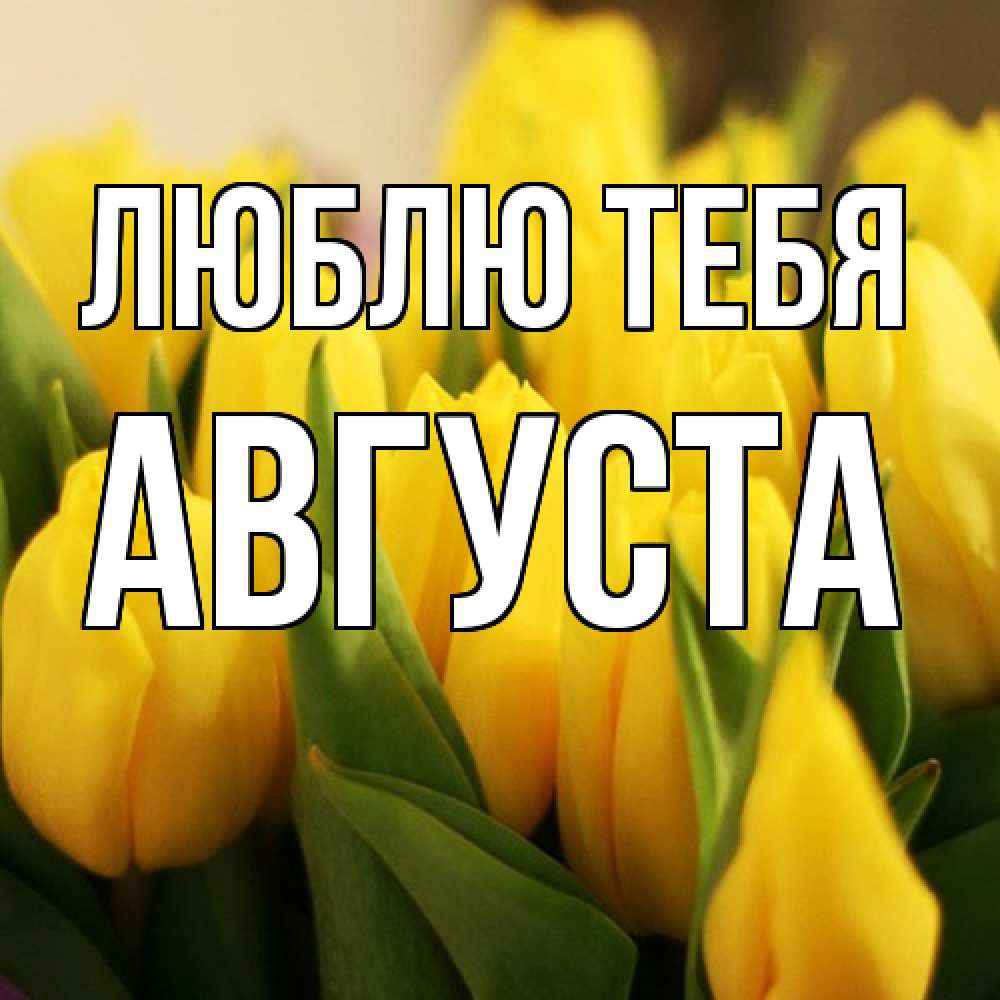 Открытка на каждый день с именем, Августа Люблю тебя цветы Прикольная открытка с пожеланием онлайн скачать бесплатно 