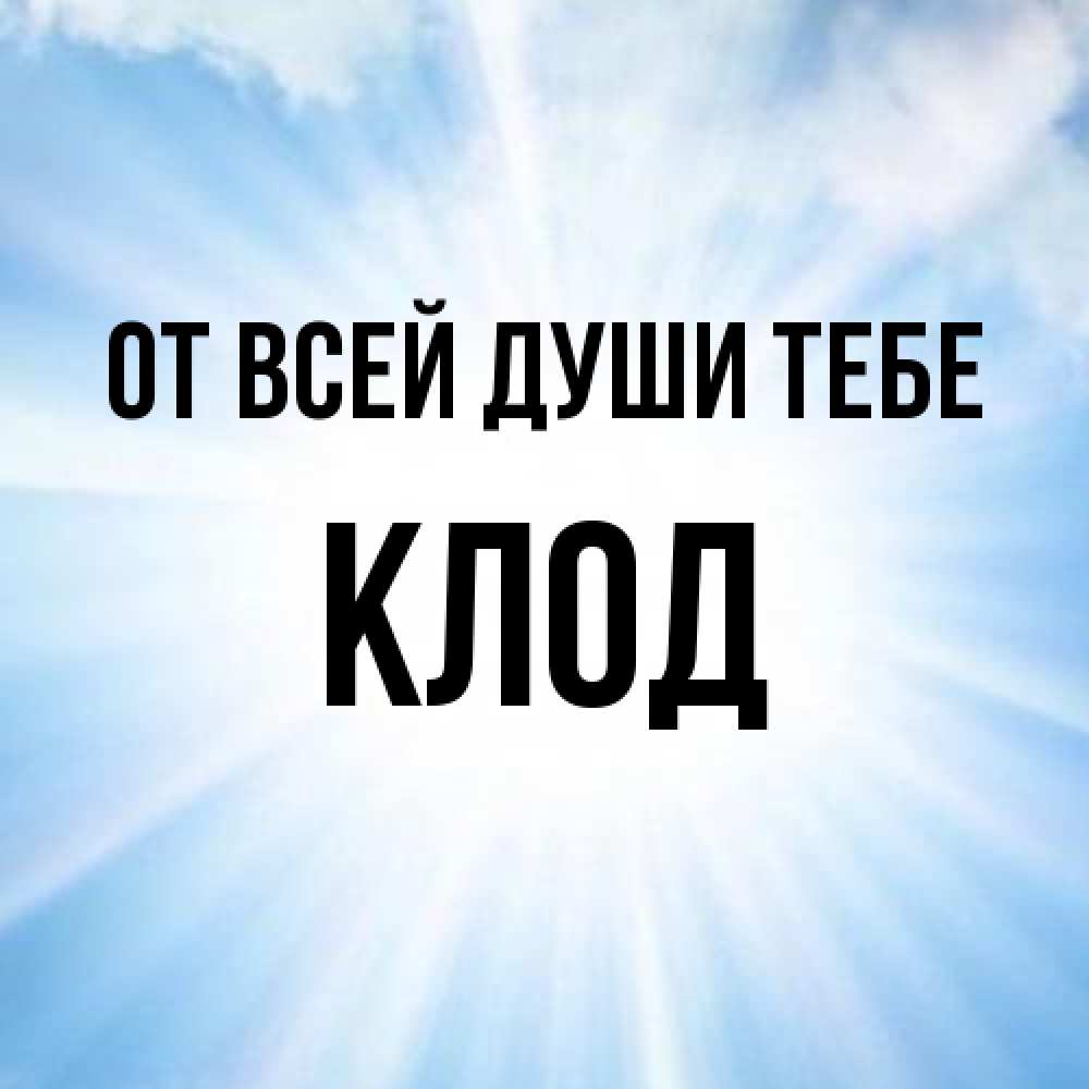 Открытка на каждый день с именем, Клод От всей души тебе свет небесный Прикольная открытка с пожеланием онлайн скачать бесплатно 