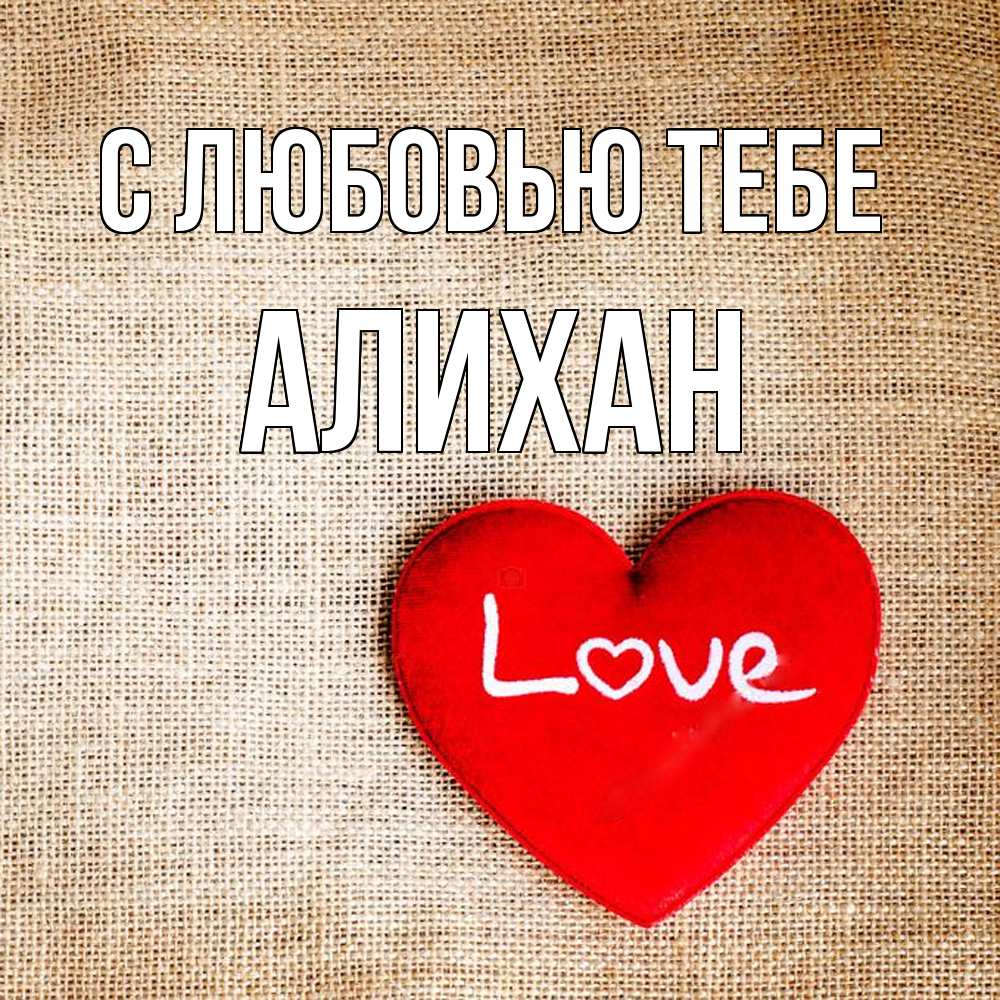 Открытка на каждый день с именем, Алихан С любовью тебе лове Прикольная открытка с пожеланием онлайн скачать бесплатно 