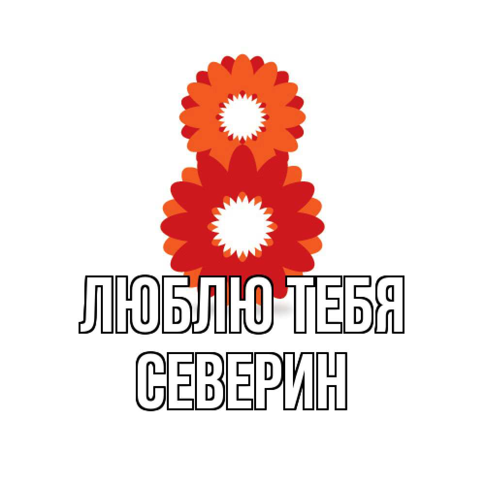 Открытка на каждый день с именем, Северин Люблю тебя восьмерка из лепестков Прикольная открытка с пожеланием онлайн скачать бесплатно 