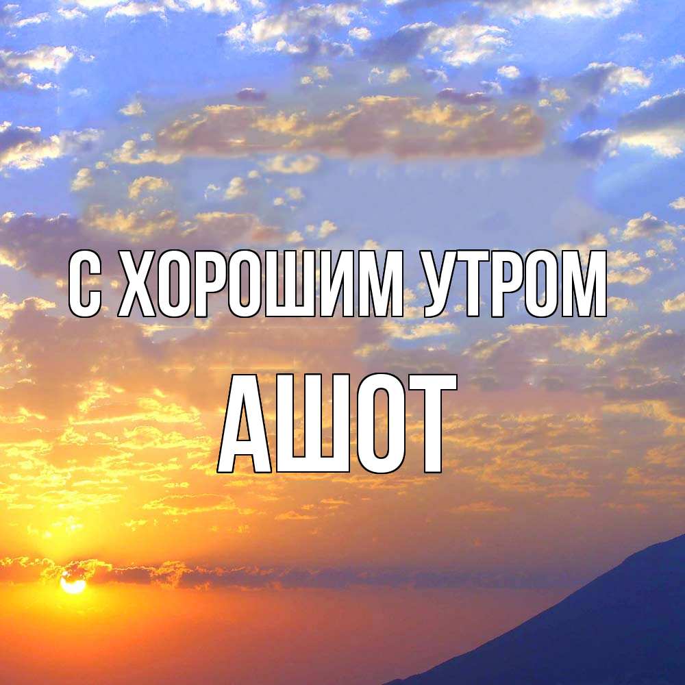 Открытка на каждый день с именем, Ашот С хорошим утром облака и солнце Прикольная открытка с пожеланием онлайн скачать бесплатно 