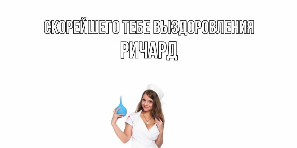 Открытка на каждый день с именем, Ричард Скорейшего тебе выздоровления клизма Прикольная открытка с пожеланием онлайн скачать бесплатно 