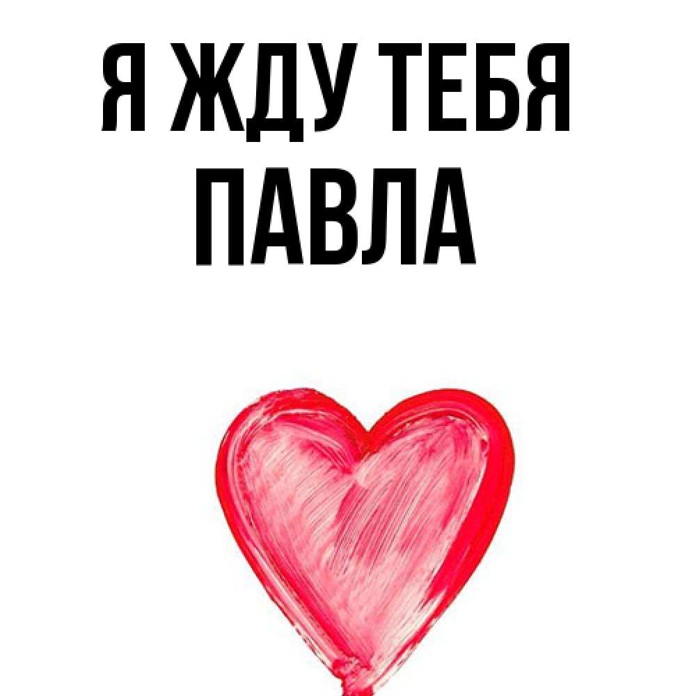 Открытка на каждый день с именем, Павла Я жду тебя для влюбленных Прикольная открытка с пожеланием онлайн скачать бесплатно 