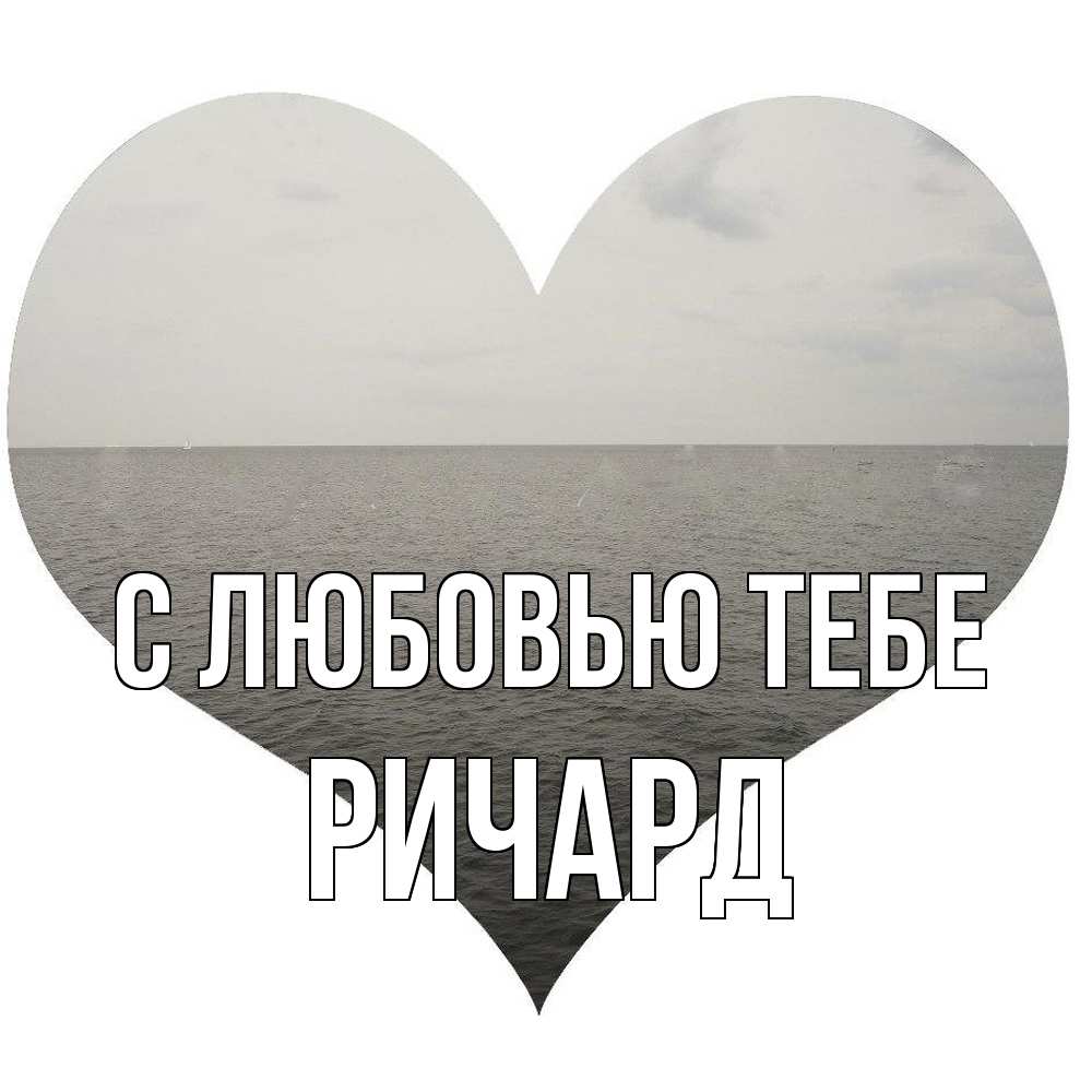 Открытка на каждый день с именем, Ричард С любовью тебе чернобелая картнка Прикольная открытка с пожеланием онлайн скачать бесплатно 