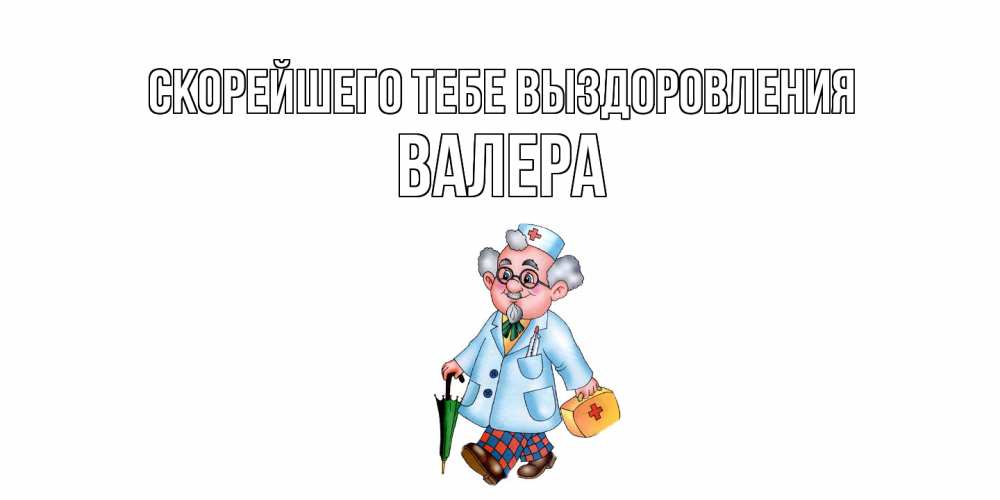 Открытка на каждый день с именем, Валера Скорейшего тебе выздоровления не болей Прикольная открытка с пожеланием онлайн скачать бесплатно 