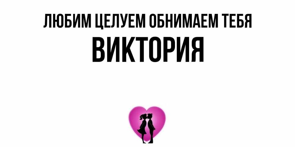 Открытка на каждый день с именем, Виктория Любим целуем обнимаем тебя поцелуй Прикольная открытка с пожеланием онлайн скачать бесплатно 